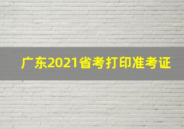 广东2021省考打印准考证