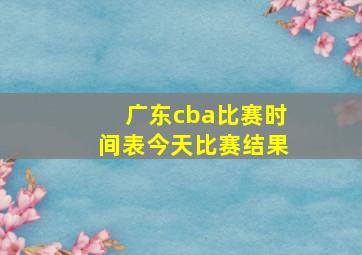 广东cba比赛时间表今天比赛结果