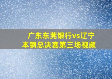 广东东莞银行vs辽宁本钢总决赛第三场视频