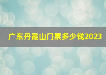 广东丹霞山门票多少钱2023