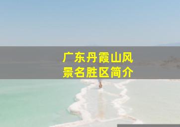 广东丹霞山风景名胜区简介