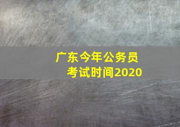 广东今年公务员考试时间2020