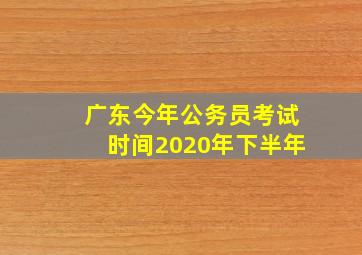 广东今年公务员考试时间2020年下半年