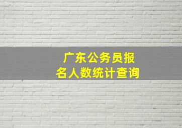 广东公务员报名人数统计查询