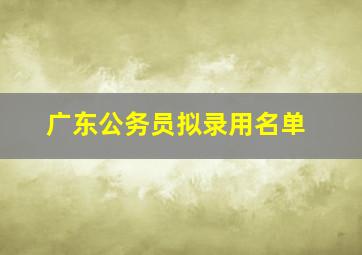 广东公务员拟录用名单