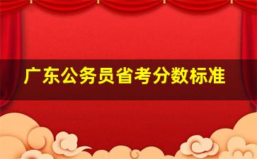 广东公务员省考分数标准