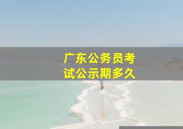 广东公务员考试公示期多久