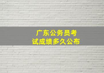 广东公务员考试成绩多久公布