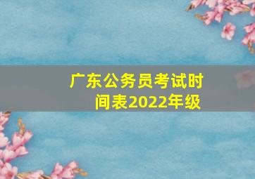 广东公务员考试时间表2022年级