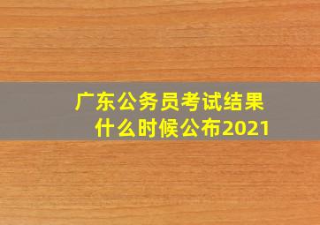 广东公务员考试结果什么时候公布2021