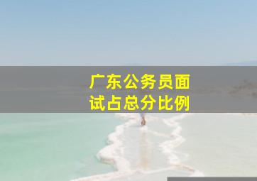 广东公务员面试占总分比例