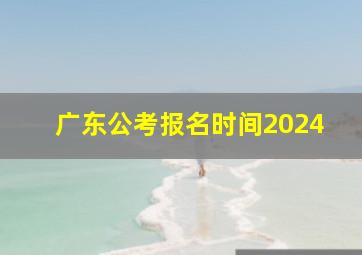 广东公考报名时间2024