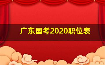 广东国考2020职位表