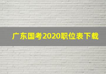 广东国考2020职位表下载