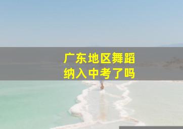 广东地区舞蹈纳入中考了吗