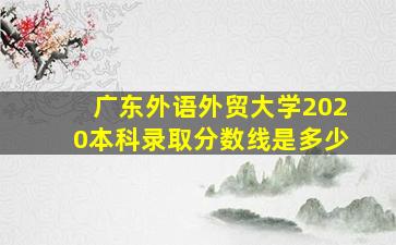 广东外语外贸大学2020本科录取分数线是多少