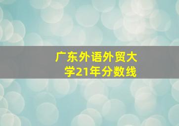 广东外语外贸大学21年分数线