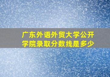 广东外语外贸大学公开学院录取分数线是多少