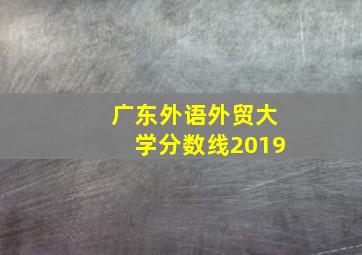 广东外语外贸大学分数线2019