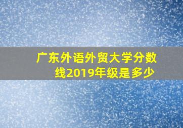 广东外语外贸大学分数线2019年级是多少