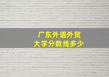 广东外语外贸大学分数线多少