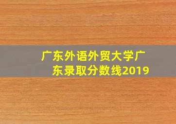 广东外语外贸大学广东录取分数线2019