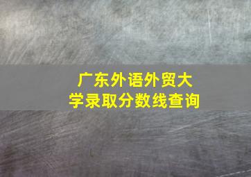 广东外语外贸大学录取分数线查询