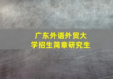 广东外语外贸大学招生简章研究生