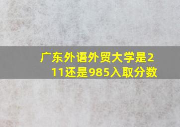 广东外语外贸大学是211还是985入取分数