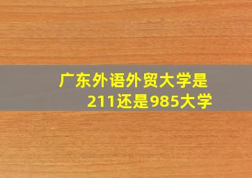 广东外语外贸大学是211还是985大学