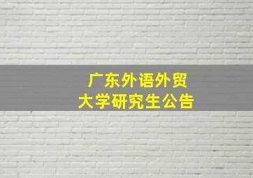 广东外语外贸大学研究生公告