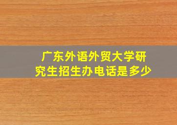 广东外语外贸大学研究生招生办电话是多少