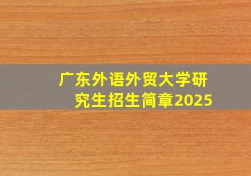 广东外语外贸大学研究生招生简章2025