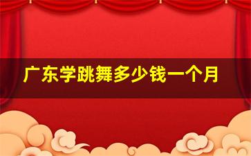 广东学跳舞多少钱一个月