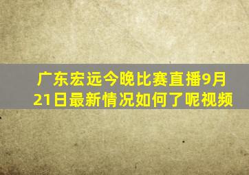 广东宏远今晚比赛直播9月21日最新情况如何了呢视频