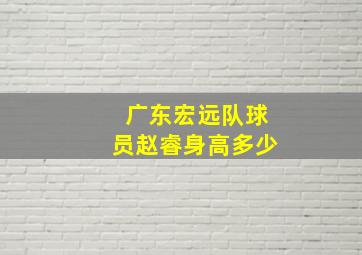 广东宏远队球员赵睿身高多少