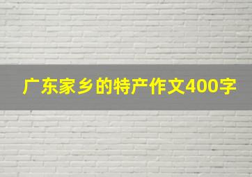 广东家乡的特产作文400字