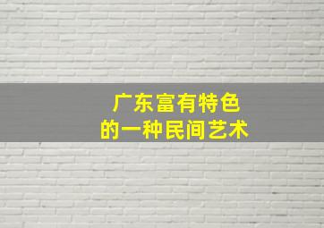 广东富有特色的一种民间艺术