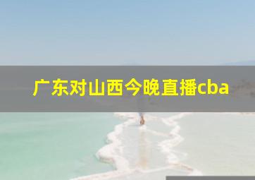 广东对山西今晚直播cba