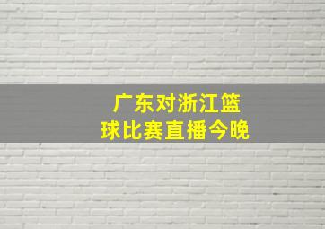 广东对浙江篮球比赛直播今晚