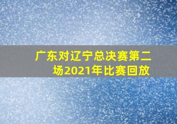 广东对辽宁总决赛第二场2021年比赛回放