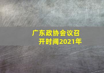 广东政协会议召开时间2021年