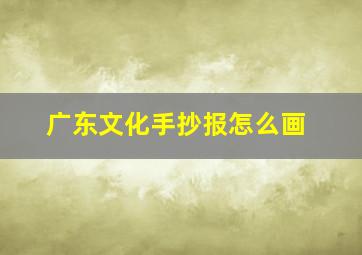 广东文化手抄报怎么画