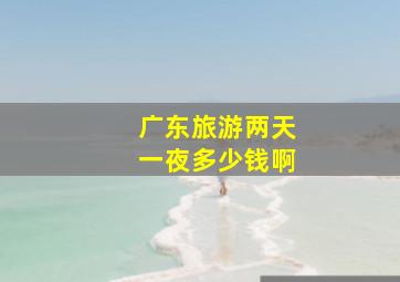 广东旅游两天一夜多少钱啊