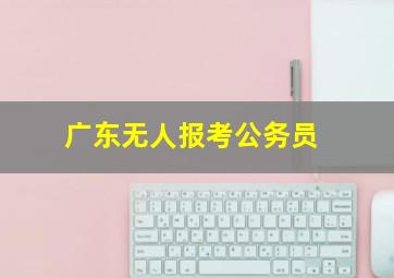 广东无人报考公务员