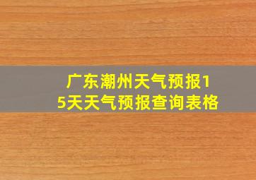 广东潮州天气预报15天天气预报查询表格