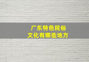 广东特色民俗文化有哪些地方