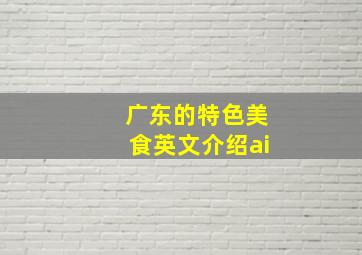 广东的特色美食英文介绍ai