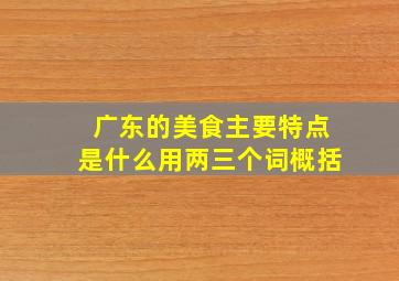 广东的美食主要特点是什么用两三个词概括