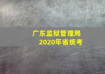 广东监狱管理局2020年省统考